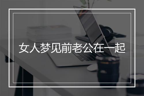 女人梦见前老公在一起