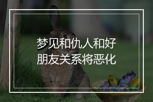 梦见和仇人和好朋友关系将恶化