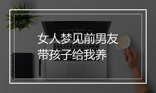 女人梦见前男友带孩子给我养