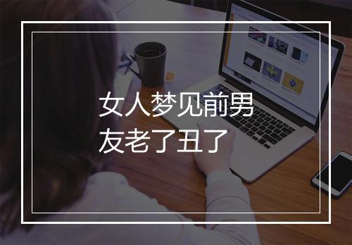 女人梦见前男友老了丑了