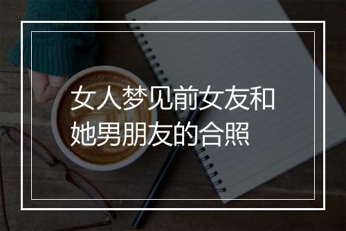 女人梦见前女友和她男朋友的合照