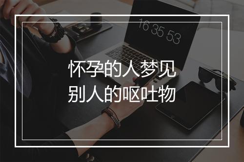 怀孕的人梦见别人的呕吐物