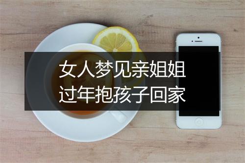 女人梦见亲姐姐过年抱孩子回家