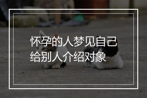 怀孕的人梦见自己给别人介绍对象