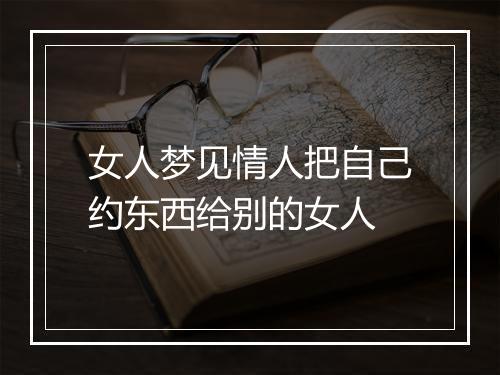 女人梦见情人把自己约东西给别的女人