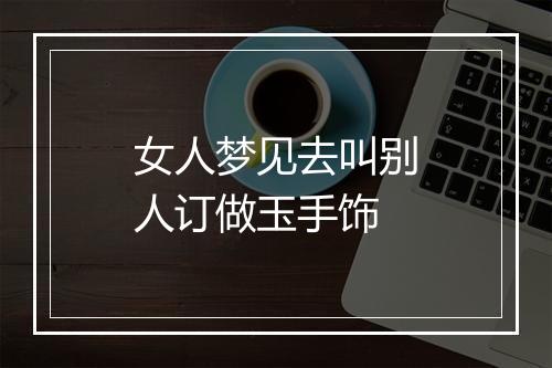 女人梦见去叫别人订做玉手饰