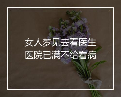 女人梦见去看医生医院已满不给看病