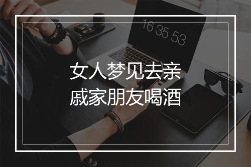 女人梦见去亲戚家朋友喝酒