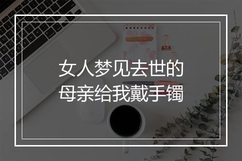 女人梦见去世的母亲给我戴手镯