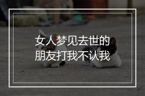 女人梦见去世的朋友打我不认我