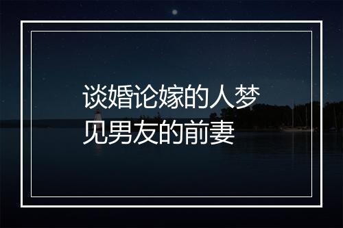 谈婚论嫁的人梦见男友的前妻