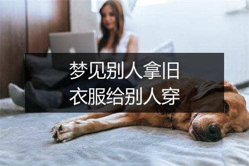 梦见别人拿旧衣服给别人穿