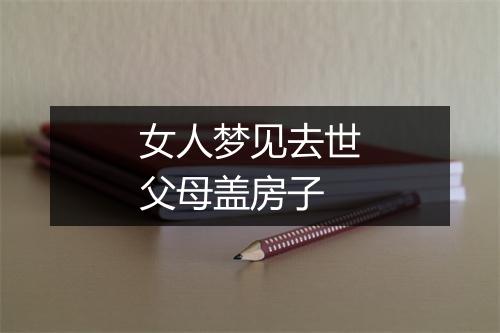 女人梦见去世父母盖房子