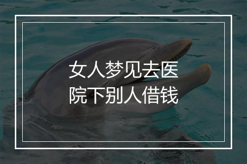 女人梦见去医院下别人借钱