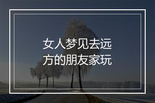 女人梦见去远方的朋友家玩