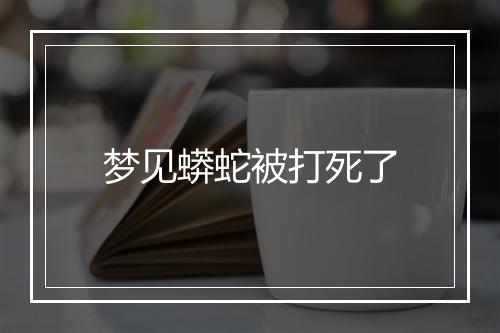 梦见蟒蛇被打死了