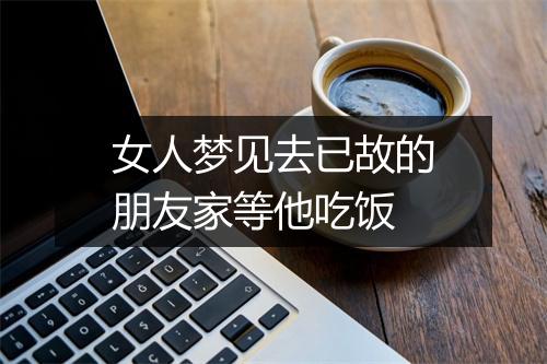 女人梦见去已故的朋友家等他吃饭