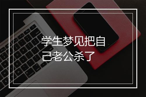 学生梦见把自己老公杀了