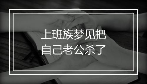 上班族梦见把自己老公杀了