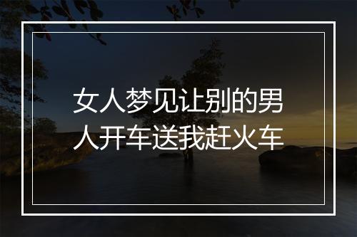 女人梦见让别的男人开车送我赶火车