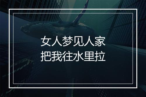 女人梦见人家把我往水里拉