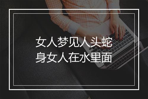 女人梦见人头蛇身女人在水里面