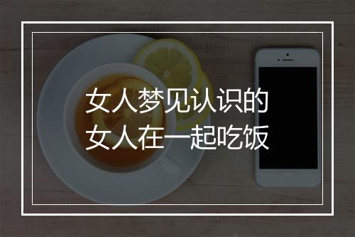 女人梦见认识的女人在一起吃饭