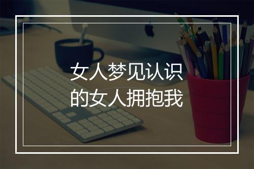 女人梦见认识的女人拥抱我