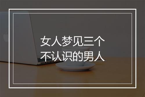 女人梦见三个不认识的男人