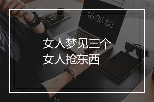 女人梦见三个女人抢东西