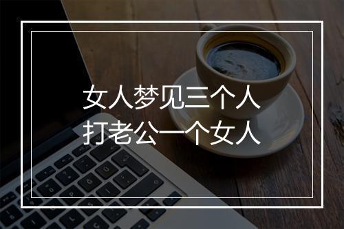 女人梦见三个人打老公一个女人