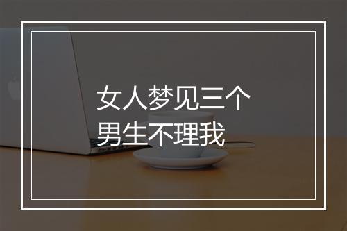 女人梦见三个男生不理我