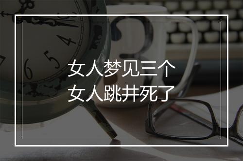 女人梦见三个女人跳井死了