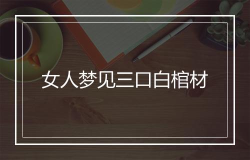 女人梦见三口白棺材