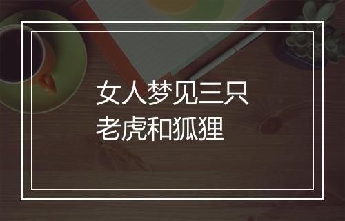 女人梦见三只老虎和狐狸