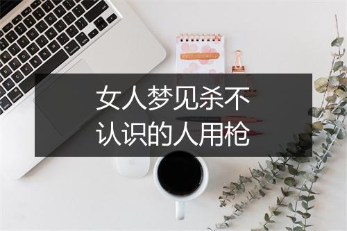 女人梦见杀不认识的人用枪