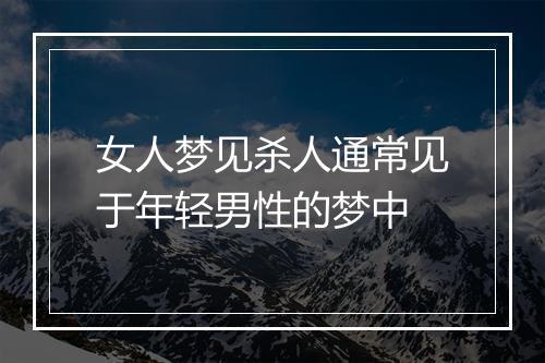 女人梦见杀人通常见于年轻男性的梦中