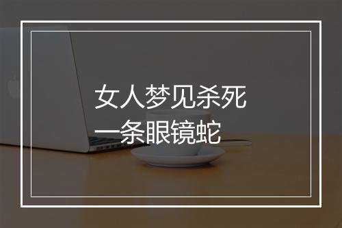 女人梦见杀死一条眼镜蛇