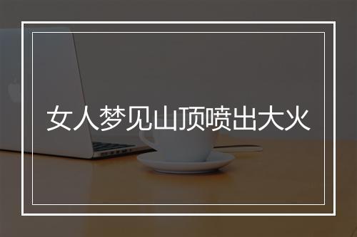 女人梦见山顶喷出大火