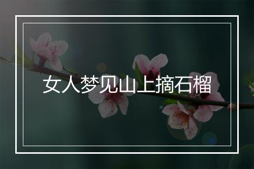 女人梦见山上摘石榴