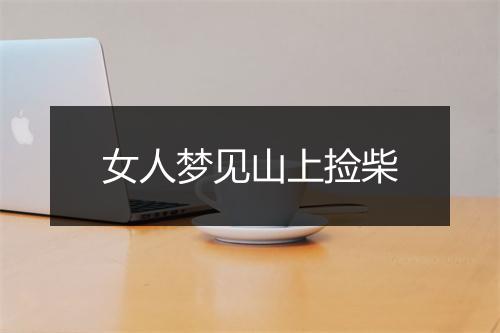 女人梦见山上捡柴