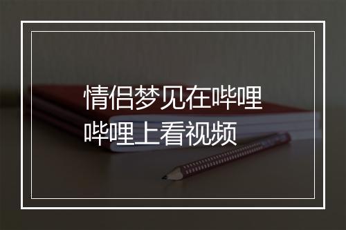 情侣梦见在哔哩哔哩上看视频