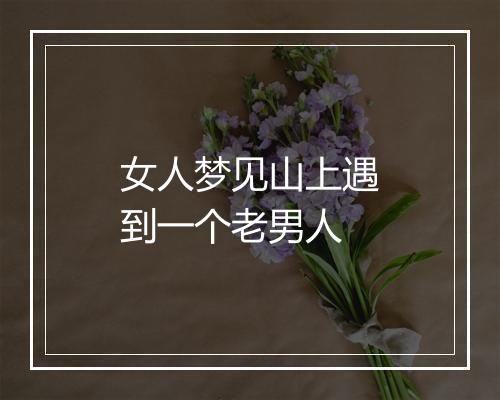 女人梦见山上遇到一个老男人