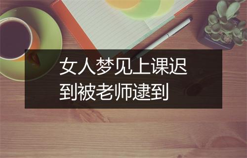 女人梦见上课迟到被老师逮到