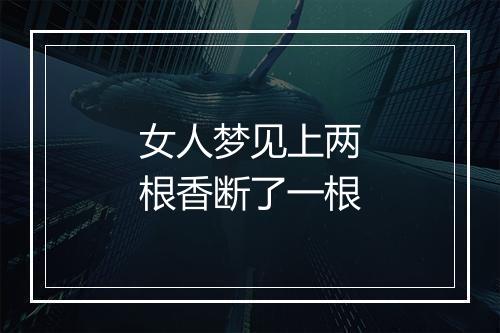 女人梦见上两根香断了一根