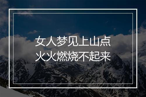 女人梦见上山点火火燃烧不起来