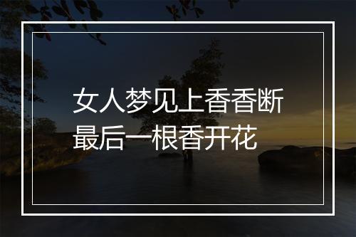 女人梦见上香香断最后一根香开花