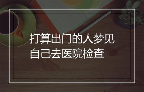 打算出门的人梦见自己去医院检查