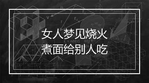 女人梦见烧火煮面给别人吃