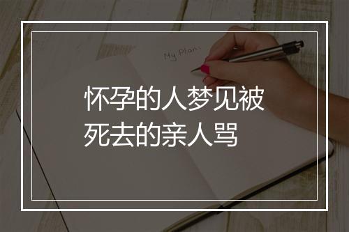 怀孕的人梦见被死去的亲人骂